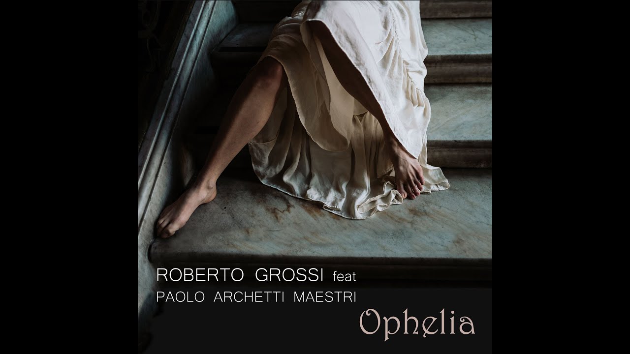 ROBERTO GROSSI - OPHELIA (Feat. Paolo Archetti Maestri)